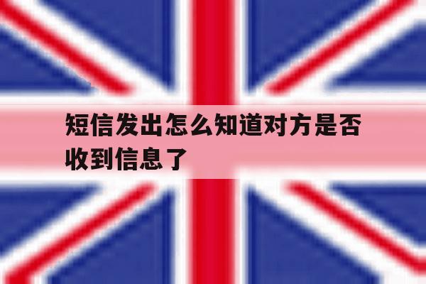 短信发出怎么知道对方是否收到信息了 短信发出怎么知道对方是否收到信息了