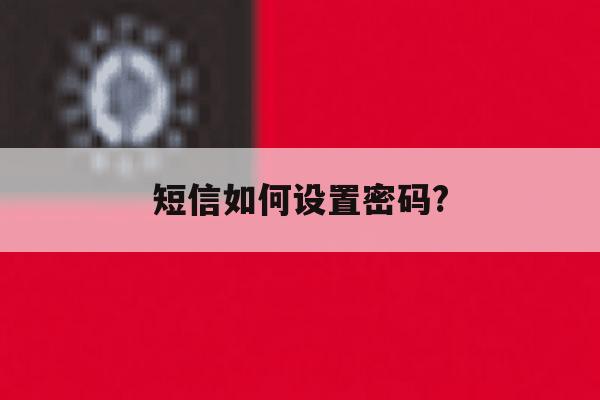 短信如何设置密码? 短信如何设置密码?