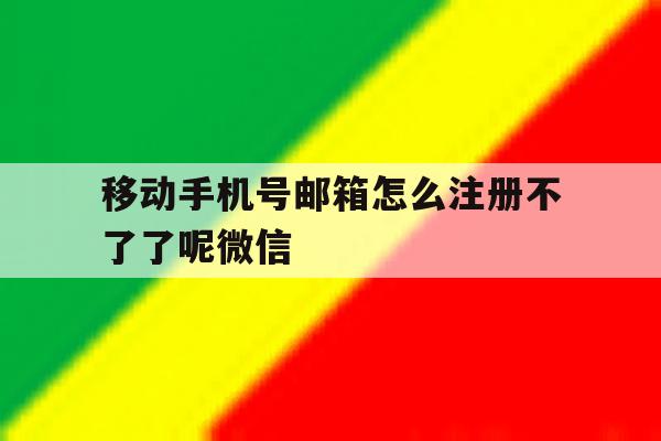 移动手机号邮箱怎么注册不了了呢微信