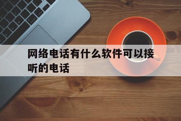 网络电话有什么软件可以接听的电话 网络电话有什么软件可以接听的电话