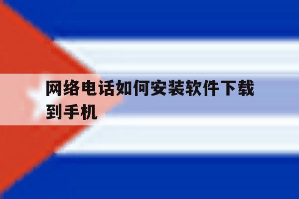 网络电话如何安装软件下载到手机 网络电话如何安装软件下载到手机