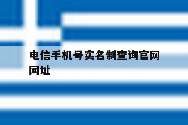电信手机号实名制查询官网网址 电信手机号实名制查询官网网址