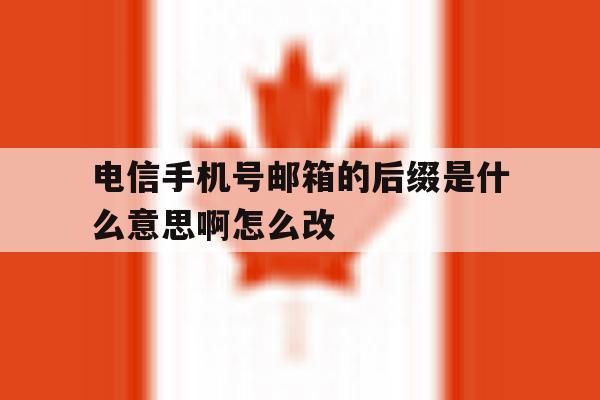 电信手机号邮箱的后缀是什么意思啊怎么改的简单介绍 电信手机号邮箱的后缀是什么意思啊怎么改的简单介绍