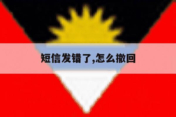 短信发错了,怎么撤回 短信发错了,怎么撤回