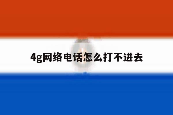 4g网络电话怎么打不进去 4g网络电话怎么打不进去