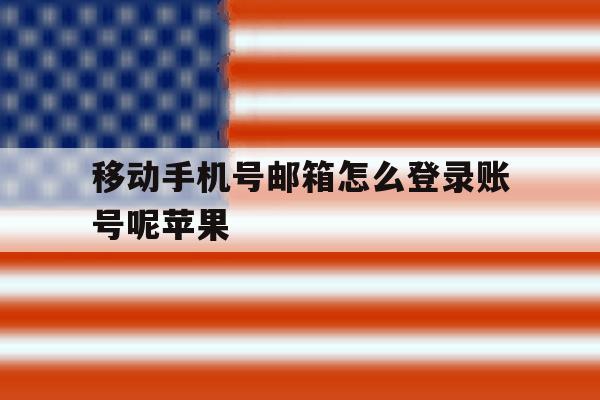 移动手机号邮箱怎么登录账号呢苹果 移动手机号邮箱怎么登录账号呢苹果