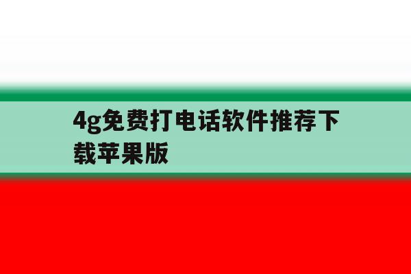 4g免费打电话软件推荐下载苹果版 4g免费打电话软件推荐下载苹果版