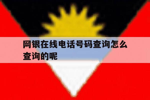 网银在线电话号码查询怎么查询的呢的简单介绍 网银在线电话号码查询怎么查询的呢的简单介绍
