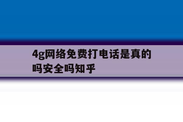 4g网络免费打电话是真的吗安全吗知乎的简单介绍 4g网络免费打电话是真的吗安全吗知乎的简单介绍