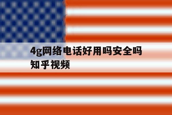4g网络电话好用吗安全吗知乎视频 4g网络电话好用吗安全吗知乎视频