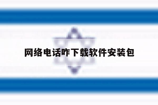 网络电话咋下载软件安装包 网络电话咋下载软件安装包