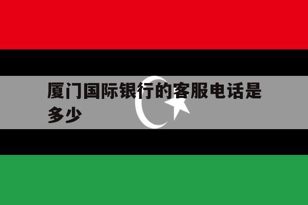 厦门国际银行的客服电话是多少 厦门国际银行的客服电话是多少