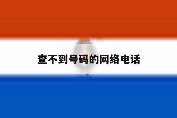 查不到号码的网络电话 查不到号码的网络电话