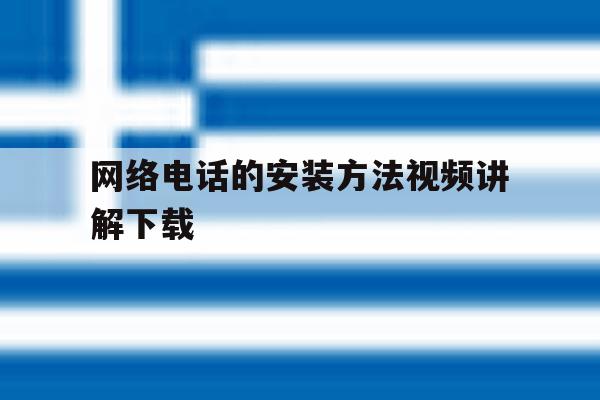 包含网络电话的安装方法视频讲解下载的词条 包含网络电话的安装方法视频讲解下载的词条
