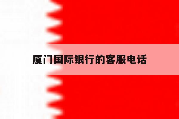 厦门国际银行的客服电话 厦门国际银行的客服电话