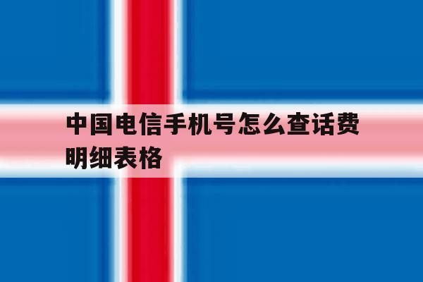 包含中国电信手机号怎么查话费明细表格的词条 包含中国电信手机号怎么查话费明细表格的词条