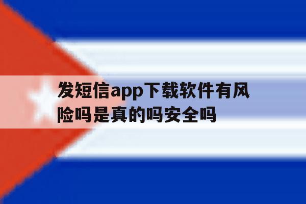 关于发短信app下载软件有风险吗是真的吗安全吗的信息 关于发短信app下载软件有风险吗是真的吗安全吗的信息