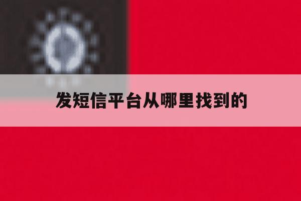 发短信平台从哪里找到的 发短信平台从哪里找到的