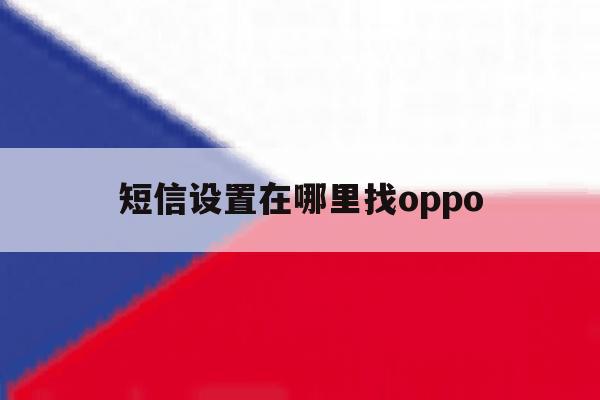 短信设置在哪里找oppo 短信设置在哪里找oppo