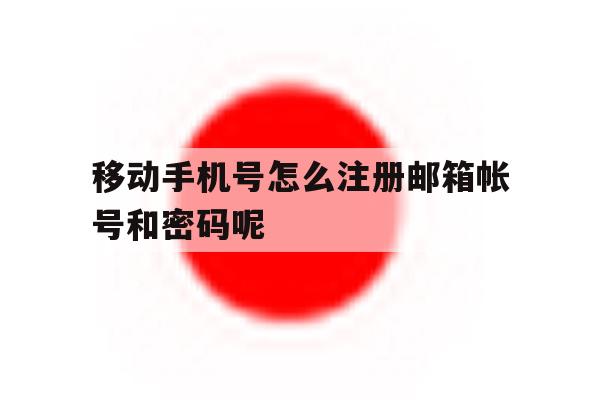 包含移动手机号怎么注册邮箱帐号和密码呢的词条