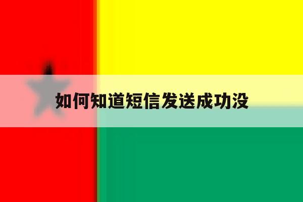如何知道短信发送成功没 如何知道短信发送成功没