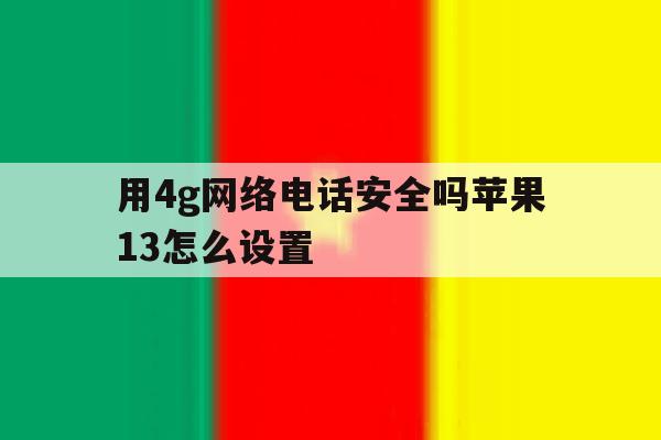 用4g网络电话安全吗苹果13怎么设置 用4g网络电话安全吗苹果13怎么设置