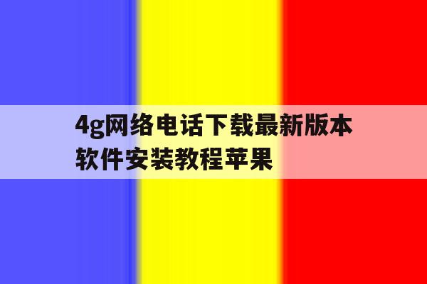 4g网络电话下载最新版本软件安装教程苹果 4g网络电话下载最新版本软件安装教程苹果