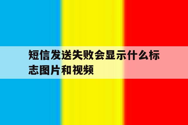 短信发送失败会显示什么标志图片和视频 短信发送失败会显示什么标志图片和视频