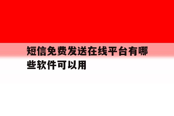 短信免费发送在线平台有哪些软件可以用 短信免费发送在线平台有哪些软件可以用