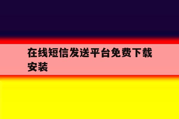 在线短信发送平台免费下载安装 在线短信发送平台免费下载安装
