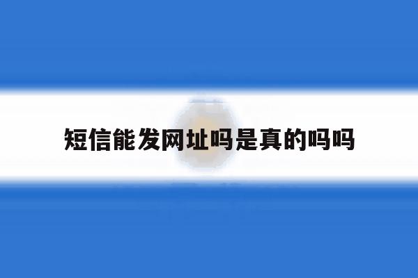 短信能发网址吗是真的吗吗 短信能发网址吗是真的吗吗