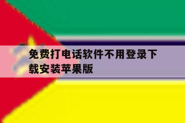 免费打电话软件不用登录下载安装苹果版的简单介绍