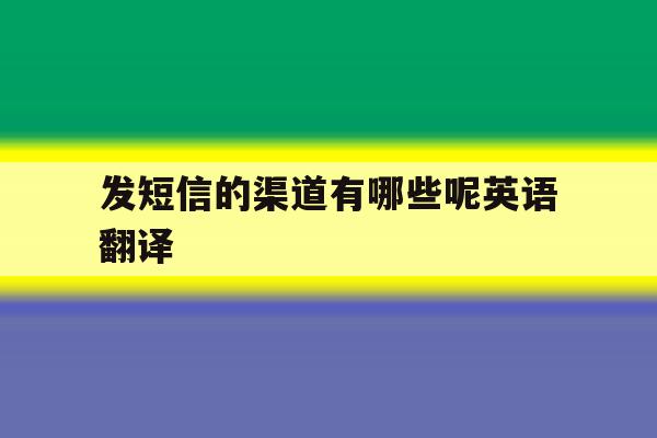 发短信的渠道有哪些呢英语翻译 发短信的渠道有哪些呢英语翻译