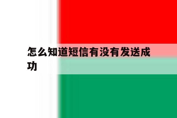 怎么知道短信有没有发送成功 怎么知道短信有没有发送成功