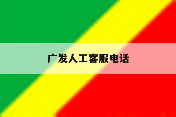 广发人工客服电话 广发人工客服电话