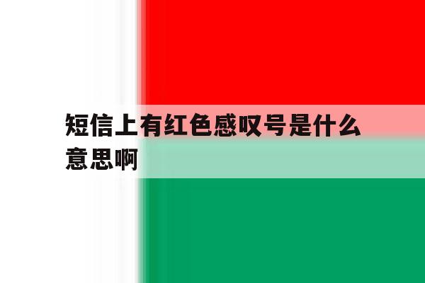 短信上有红色感叹号是什么意思啊 短信上有红色感叹号是什么意思啊