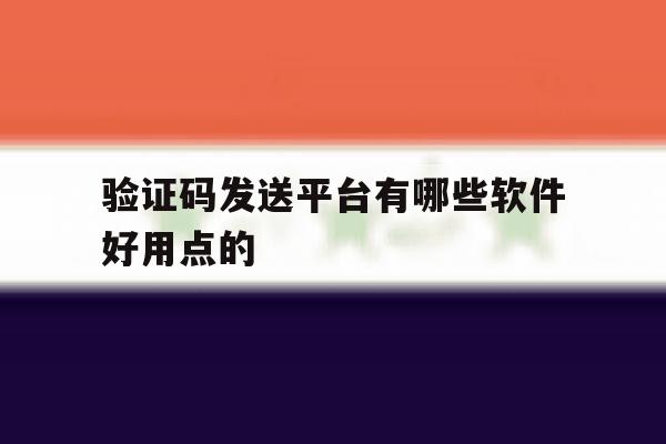 验证码发送平台有哪些软件好用点的 验证码发送平台有哪些软件好用点的