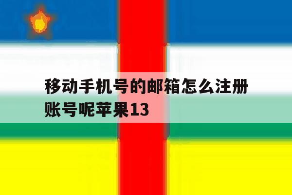 包含移动手机号的邮箱怎么注册账号呢苹果13的词条