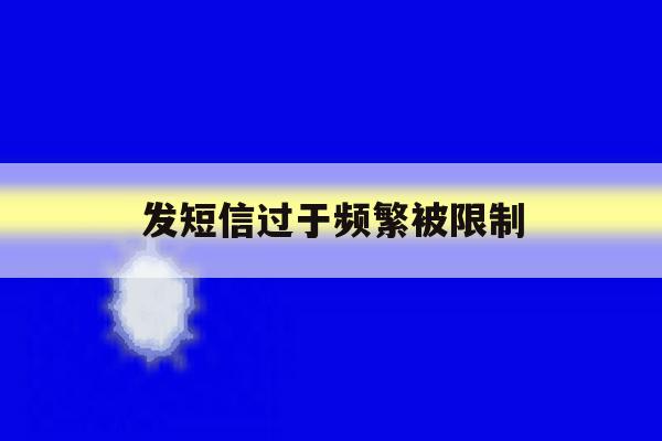 发短信过于频繁被限制 发短信过于频繁被限制