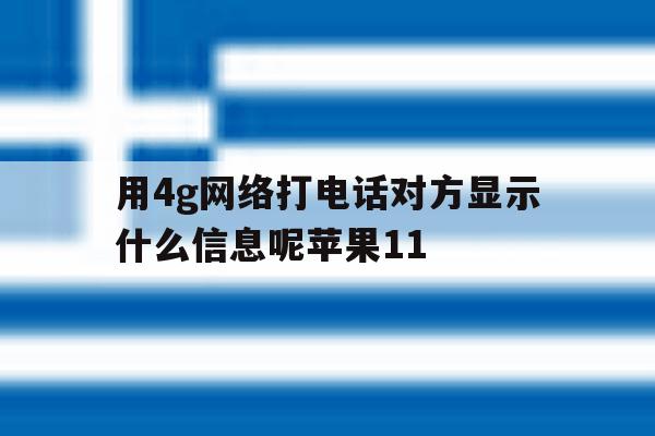 关于用4g网络打电话对方显示什么信息呢苹果11的信息 关于用4g网络打电话对方显示什么信息呢苹果11的信息