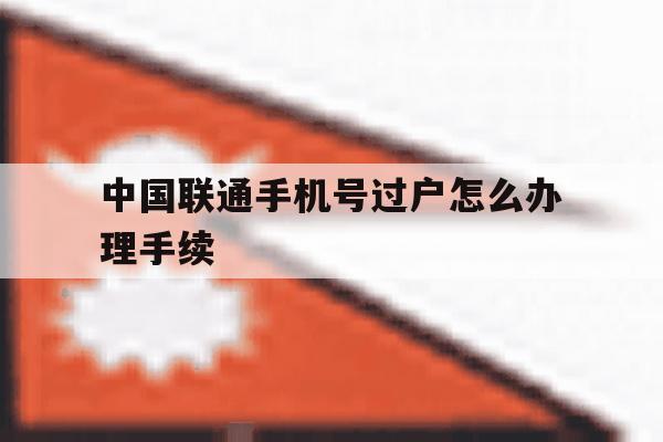 中国联通手机号过户怎么办理手续 中国联通手机号过户怎么办理手续