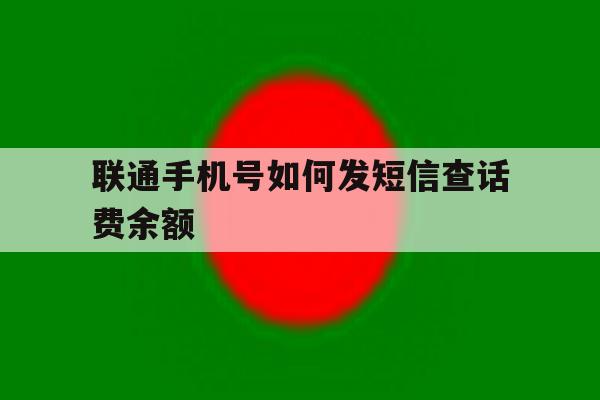 联通手机号如何发短信查话费余额 联通手机号如何发短信查话费余额