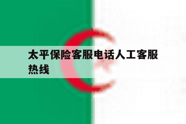 太平保险客服电话人工客服热线 太平保险客服电话人工客服热线