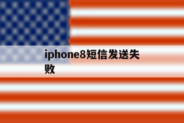 iphone8短信发送失败 iphone8短信发送失败