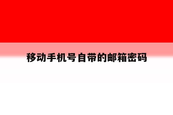 移动手机号自带的邮箱密码 移动手机号自带的邮箱密码