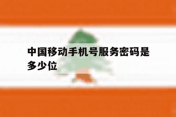 中国移动手机号服务密码是多少位 中国移动手机号服务密码是多少位