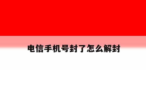 电信手机号封了怎么解封 电信手机号封了怎么解封