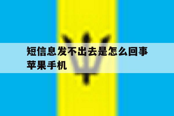 短信息发不出去是怎么回事苹果手机 短信息发不出去是怎么回事苹果手机