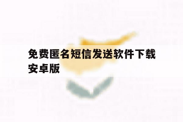 免费匿名短信发送软件下载安卓版 免费匿名短信发送软件下载安卓版