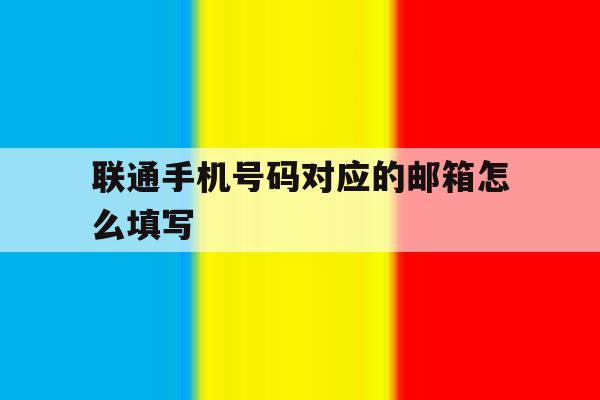 联通手机号码对应的邮箱怎么填写 联通手机号码对应的邮箱怎么填写